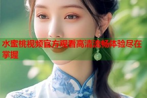 水蜜桃视频官方观看高清流畅体验尽在掌握