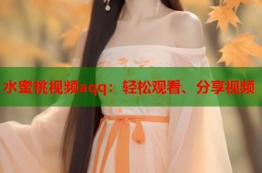 水蜜桃视频aqq：轻松观看、分享视频