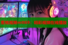 蜜桃视频mtt69：精彩视频在线播放