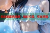 色影视蜜桃视频：精彩片源，尽在掌握