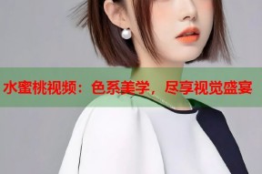 水蜜桃视频：色系美学，尽享视觉盛宴