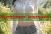 瑜伽美女蜜桃视频：随时随地练瑜伽