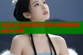 精品美女蜜桃视频在线高清流畅观看体验尽在掌握