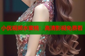 小优视频水蜜桃：高清影视免费看