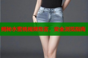 揭秘水蜜桃视频危害，安全浏览指南