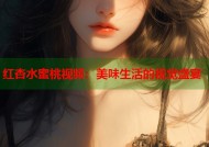 红杏水蜜桃视频：美味生活的视觉盛宴