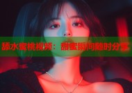 舔水蜜桃视频：甜蜜瞬间随时分享