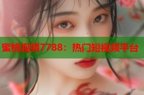 蜜桃视频7788：热门短视频平台