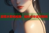 甜蜜水蜜桃视频：轻松分享美好瞬间