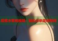 甜蜜水蜜桃视频：轻松分享美好瞬间