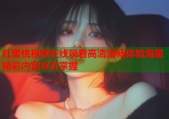 红蜜桃视频在线观看高清流畅体验海量精彩内容尽在掌握