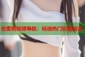 色蜜桃视频导航：精选热门影视资源
