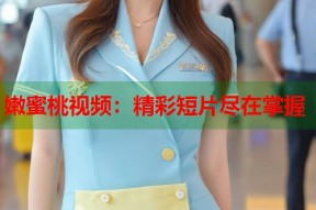 嫩蜜桃视频：精彩短片尽在掌握