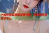 水蜜桃视频草莓菠萝视频：新鲜短视频分享平台