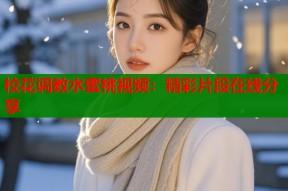 校花调教水蜜桃视频：精彩片段在线分享