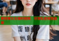 蜜桃臀女友福利视频，尽享私密视觉盛宴