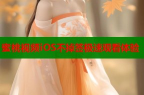 蜜桃视频iOS不掉签极速观看体验