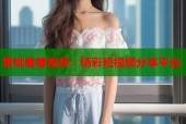 蜜桃羞羞视频：精彩短视频分享平台