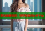 蜜桃羞羞视频：精彩短视频分享平台