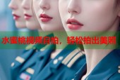 水蜜桃视频自拍，轻松拍出美照