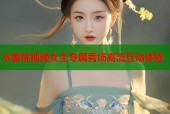 水蜜桃视频女生专属秀场高清互动体验