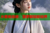 水蜜桃视频：菠萝解锁新视界