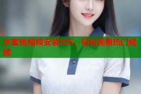 水蜜桃视频安装iOS，轻松观看热门视频
