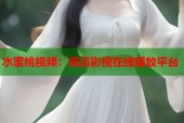 水蜜桃视频：高清影视在线播放平台
