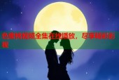 色蜜桃视频全集在线播放，尽享精彩影视