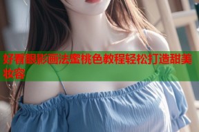 好看眼影画法蜜桃色教程轻松打造甜美妆容