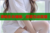 蜜桃乐乐瞳瞳：甜蜜互动直播