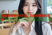 水蜜桃视频iOS下载，轻松观看精彩视频