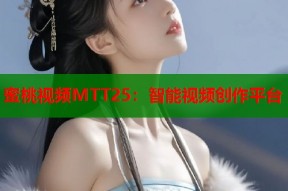 蜜桃视频MTT25：智能视频创作平台