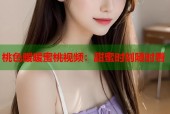 桃色暖暖蜜桃视频：甜蜜时刻随时看