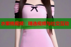 水蜜桃视频：精选视频与社交互动