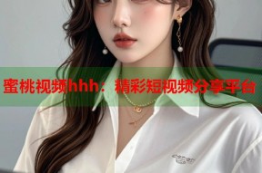 蜜桃视频hhh：精彩短视频分享平台