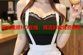 蜜桃视频HD在线：高清影视免费观看