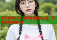 蜜桃视频VIP：解锁海量精彩内容，享受极致观看体验