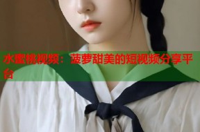 水蜜桃视频：菠萝甜美的短视频分享平台