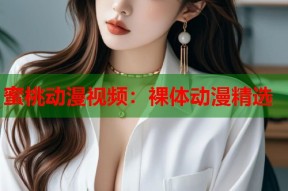 蜜桃动漫视频：裸体动漫精选