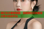 网红吃水蜜桃视频：短视频社区的美食分享与互动平台