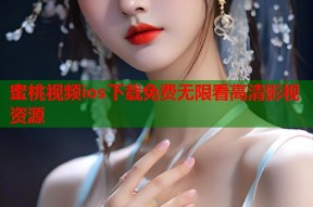 蜜桃视频ios下载免费无限看高清影视资源
