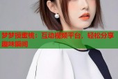梦梦摸蜜桃：互动视频平台，轻松分享趣味瞬间