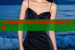 水蜜桃视频如潮水来袭精彩内容随时观看
