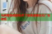 乌鸦蜜桃视频免费下载高速稳定无广告体验