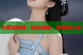 水蜜桃视频：轻松购物，美食随心选