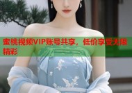 蜜桃视频VIP账号共享，低价享受无限精彩