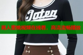 男人蜜桃视频在线看，高清流畅播放