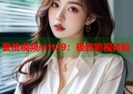 蜜桃视频mtt29：极致影视体验