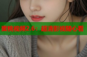 蜜桃视频2.6：超清影视随心看